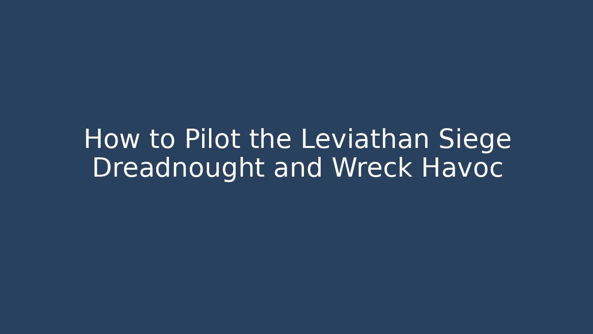 How to Pilot the Leviathan Siege Dreadnought and Wreck Havoc