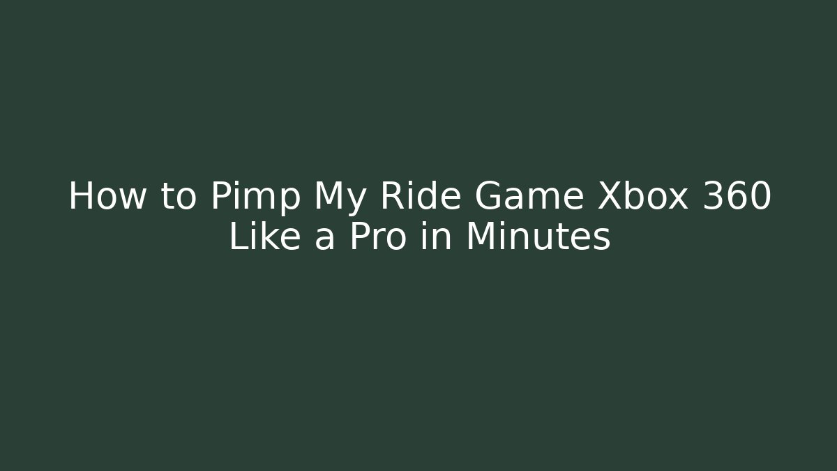 How to Pimp My Ride Game Xbox 360 Like a Pro in Minutes