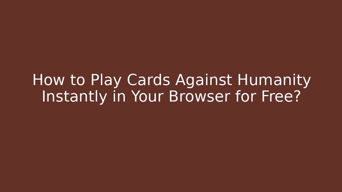 How to Play Cards Against Humanity Instantly in Your Browser for Free?