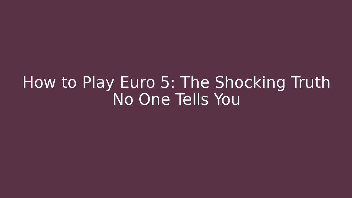 How to Play Euro 5: The Shocking Truth No One Tells You