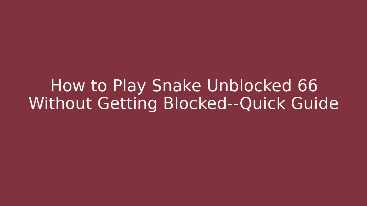 How to Play Snake Unblocked 66 Without Getting Blocked—Quick Guide