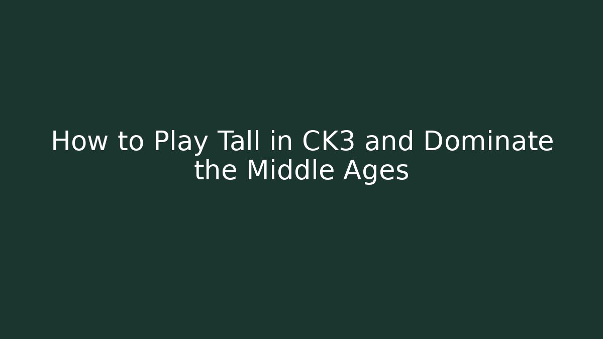 How to Play Tall in CK3 and Dominate the Middle Ages