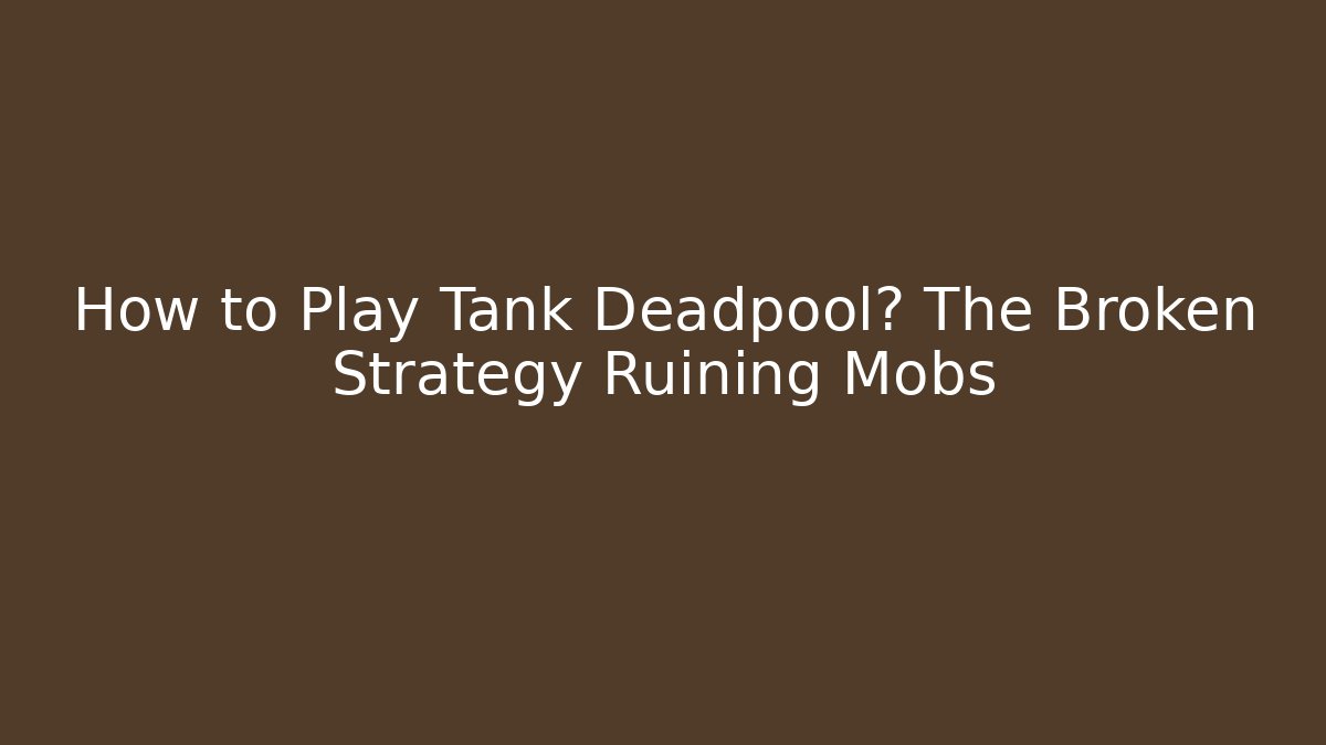 How to Play Tank Deadpool? The Broken Strategy Ruining Mobs