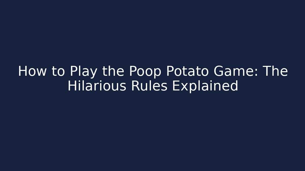 How to Play the Poop Potato Game: The Hilarious Rules Explained