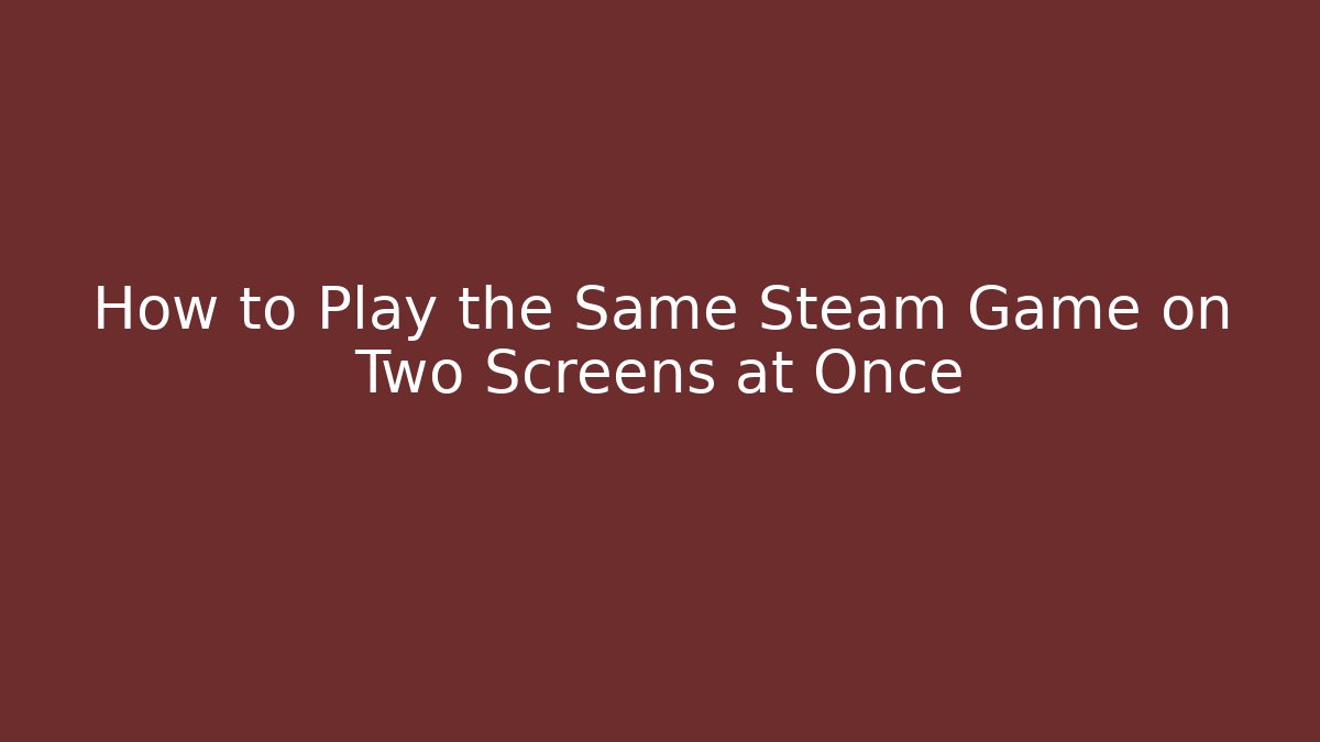 How to Play the Same Steam Game on Two Screens at Once