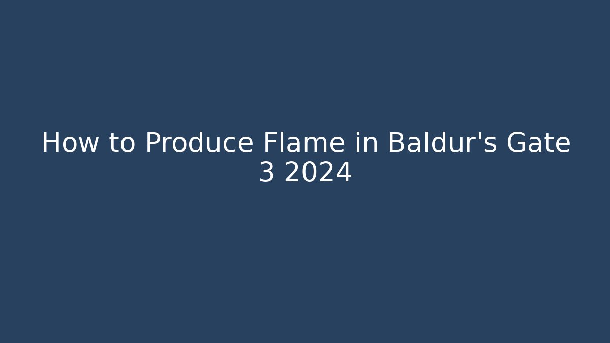How to Produce Flame in Baldur's Gate 3 2024