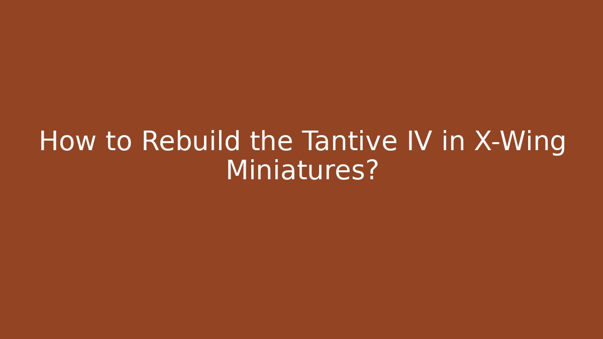 How to Rebuild the Tantive IV in X-Wing Miniatures?