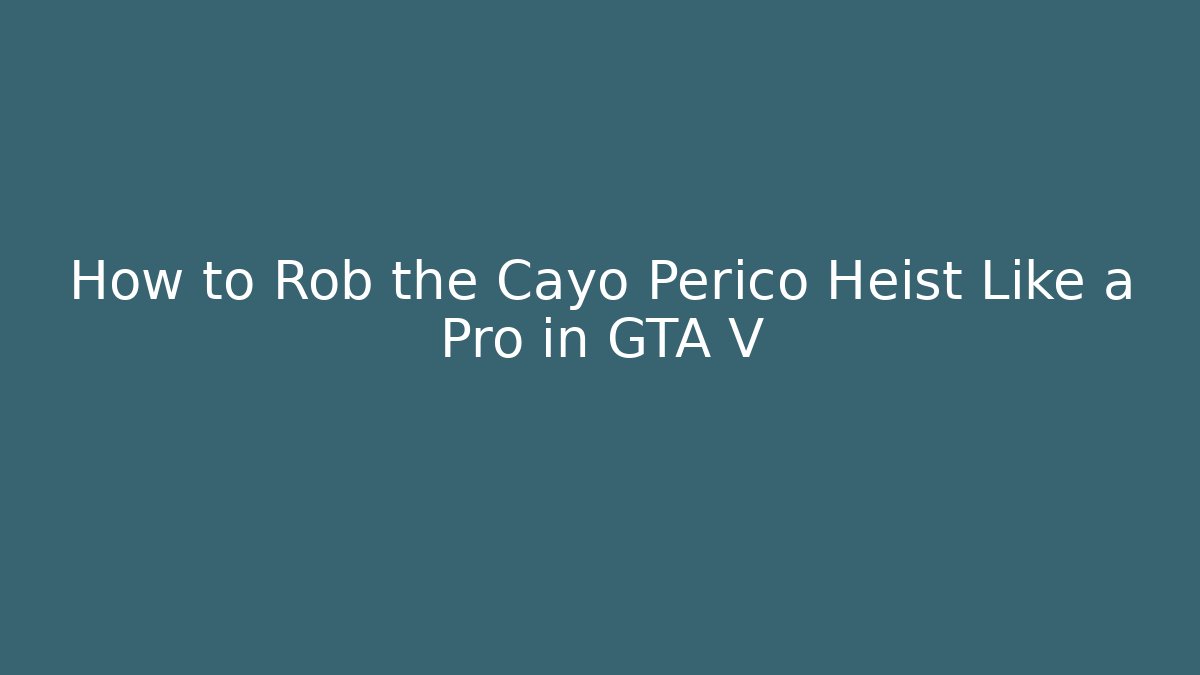 How to Rob the Cayo Perico Heist Like a Pro in GTA V