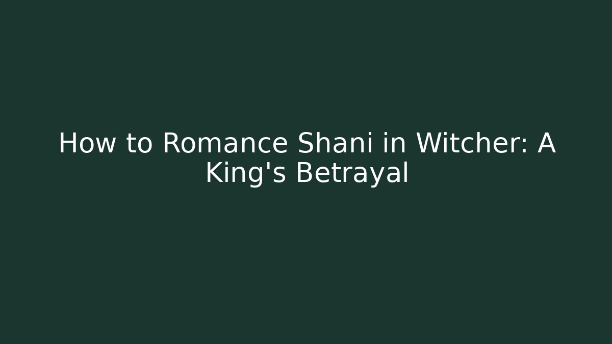 How to Romance Shani in Witcher: A King's Betrayal