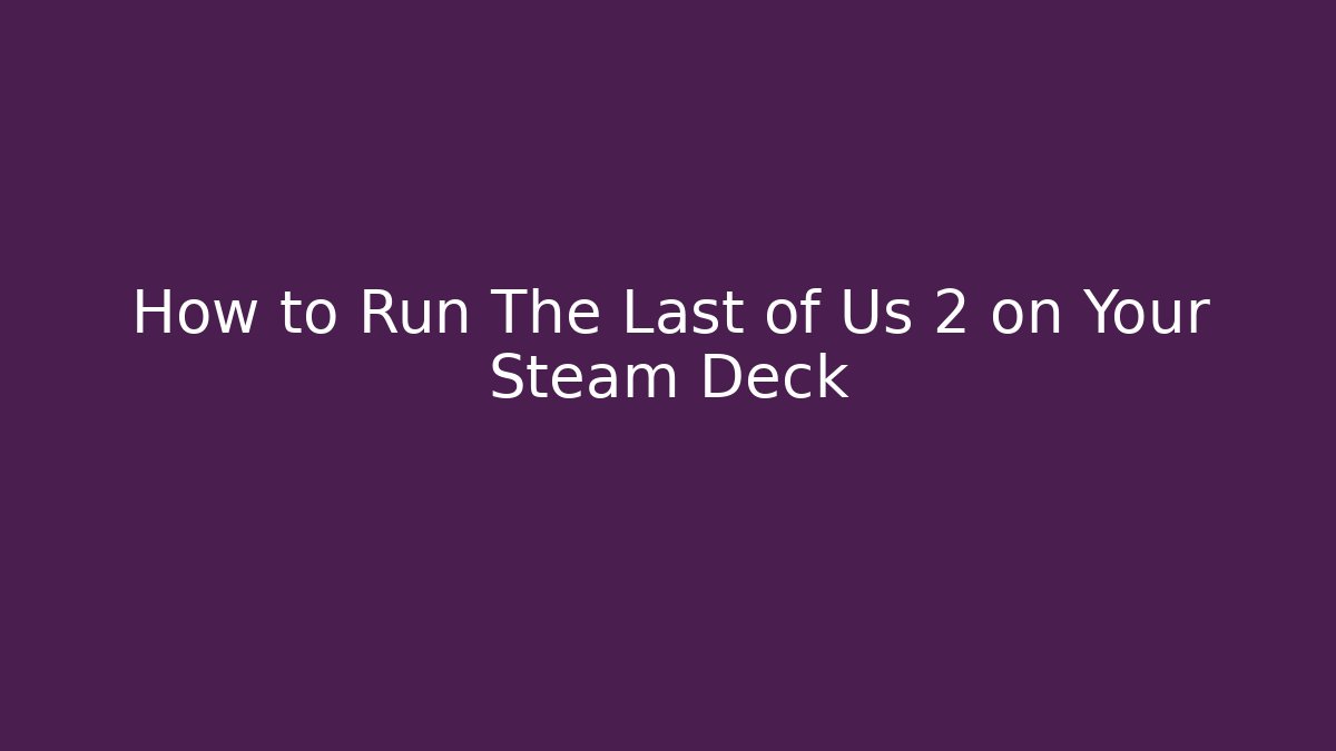 How to Run The Last of Us 2 on Your Steam Deck