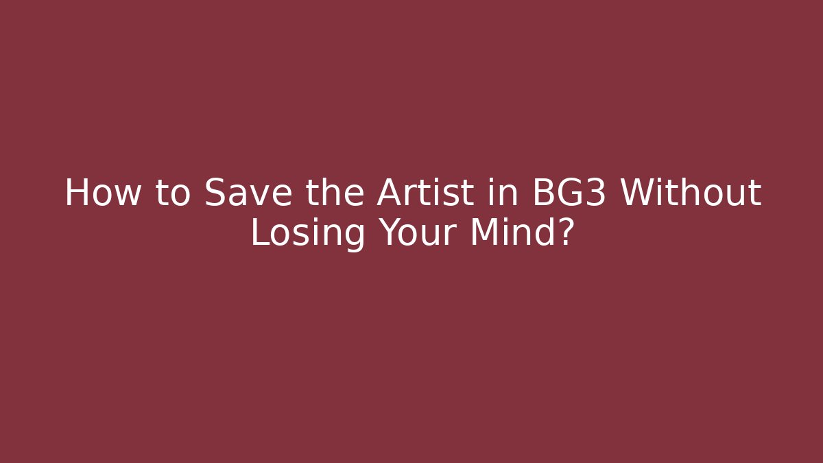 How to Save the Artist in BG3 Without Losing Your Mind?