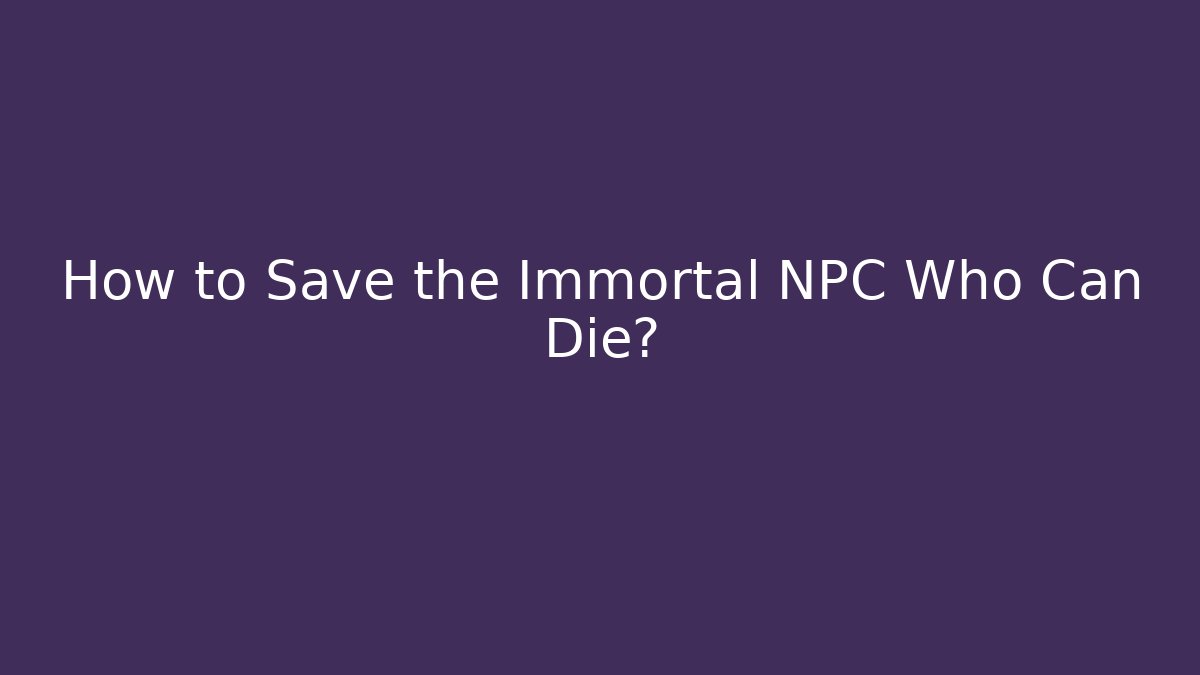 How to Save the Immortal NPC Who Can Die?