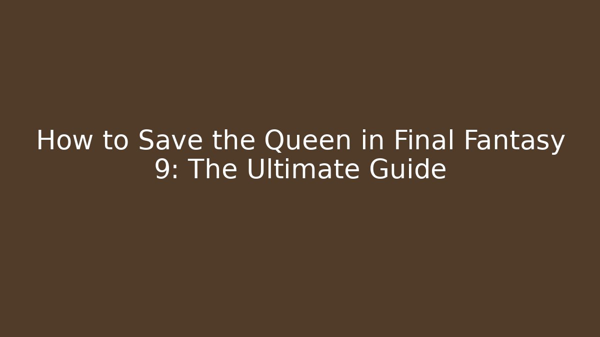 How to Save the Queen in Final Fantasy 9: The Ultimate Guide - Felix Cat Insurance