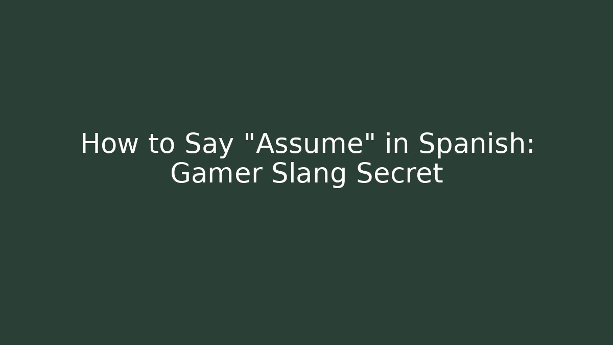How to Say "Assume" in Spanish: Gamer Slang Secret