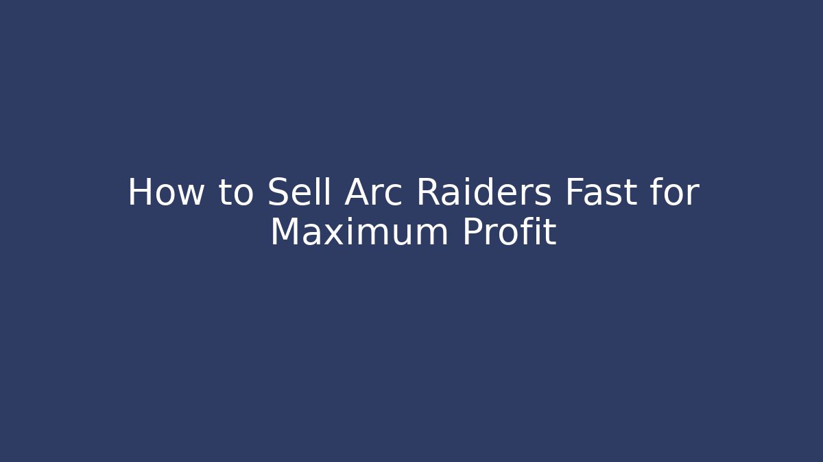 How to Sell Arc Raiders Fast for Maximum Profit