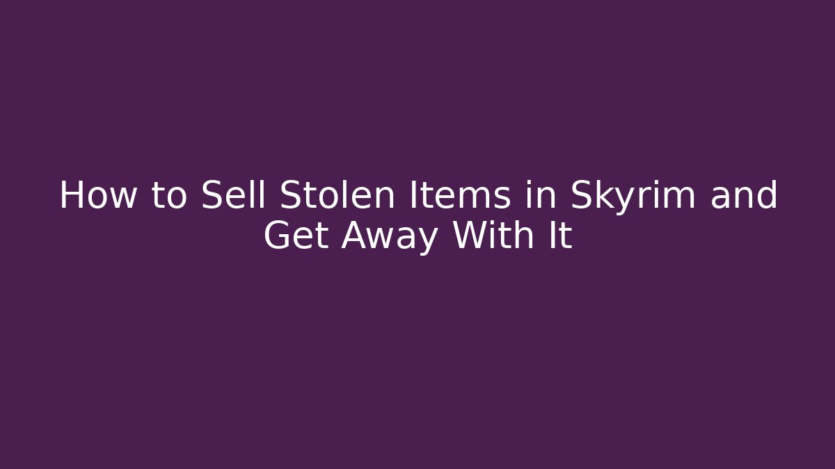 How to Sell Stolen Items in Skyrim and Get Away With It