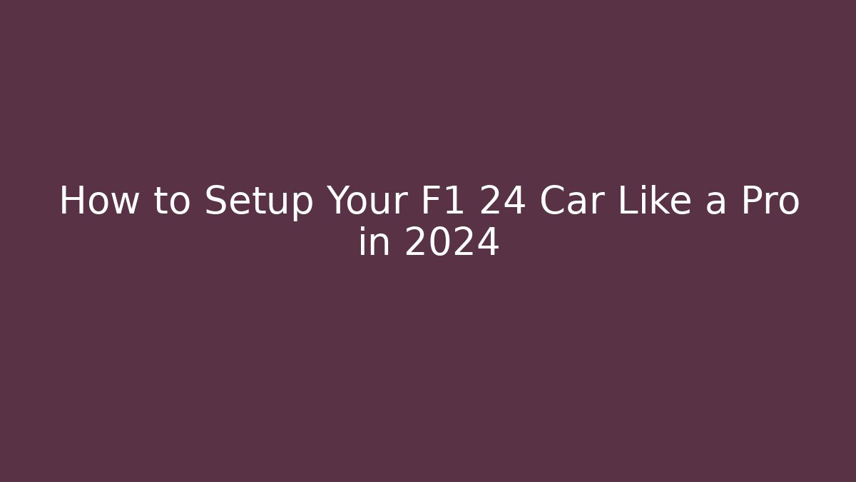 How to Setup Your F1 24 Car Like a Pro in 2024