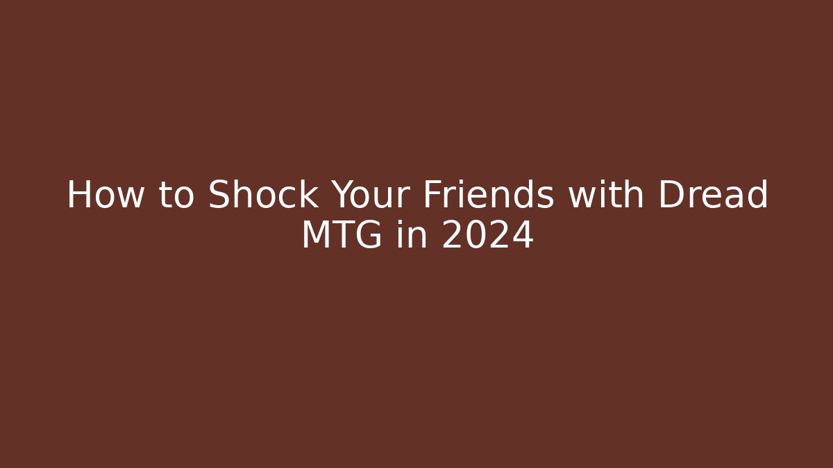 How to Shock Your Friends with Dread MTG in 2024