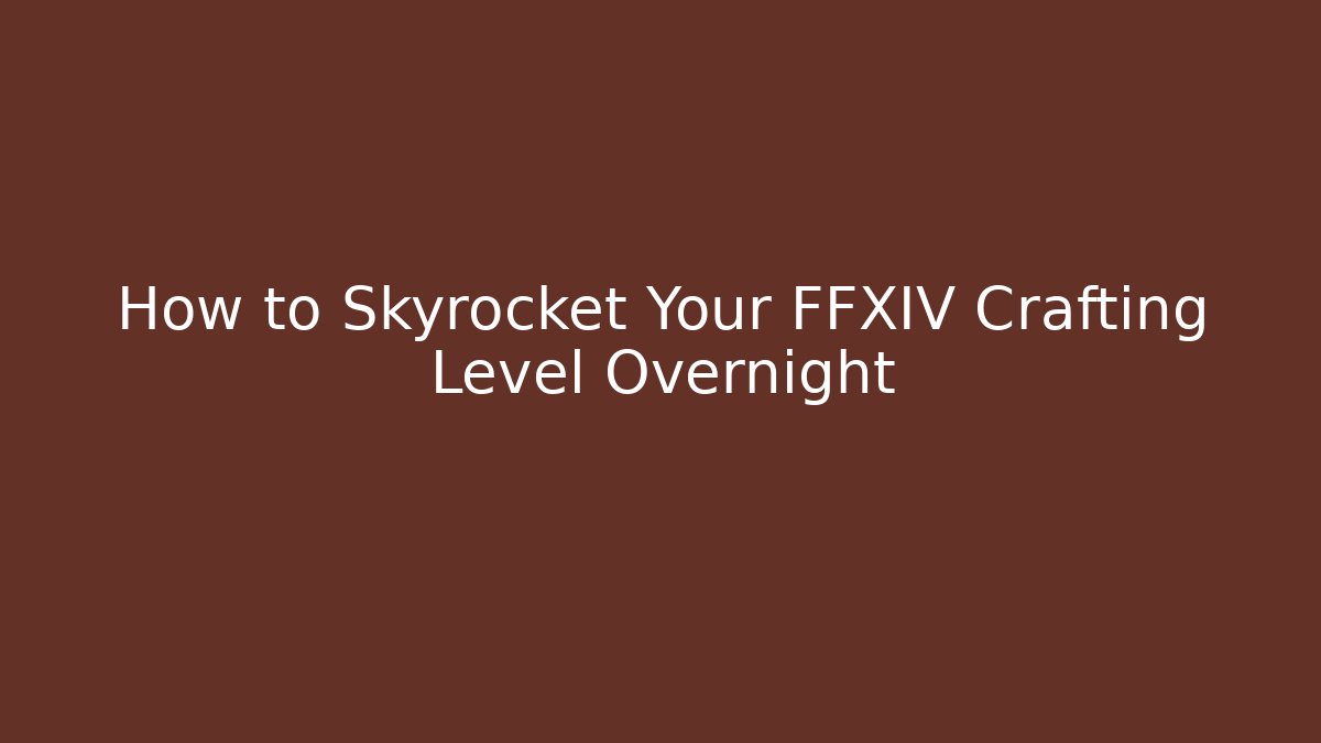 How to Skyrocket Your FFXIV Crafting Level Overnight