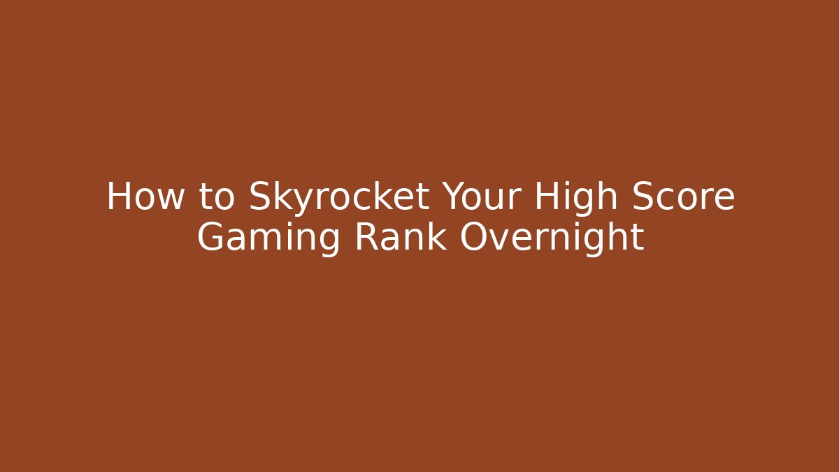 How to Skyrocket Your High Score Gaming Rank Overnight