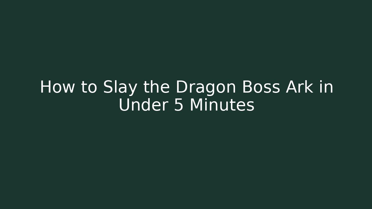 How to Slay the Dragon Boss Ark in Under 5 Minutes
