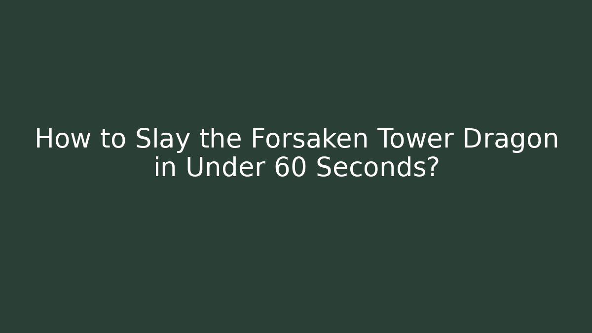 How to Slay the Forsaken Tower Dragon in Under 60 Seconds? - Felix Cat Insurance