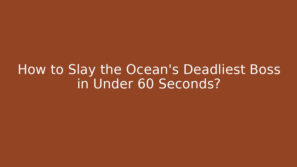 How to Slay the Ocean’s Deadliest Boss in Under 60 Seconds?