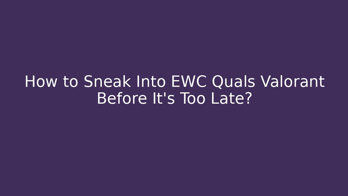 How to Sneak Into EWC Quals Valorant Before It's Too Late?