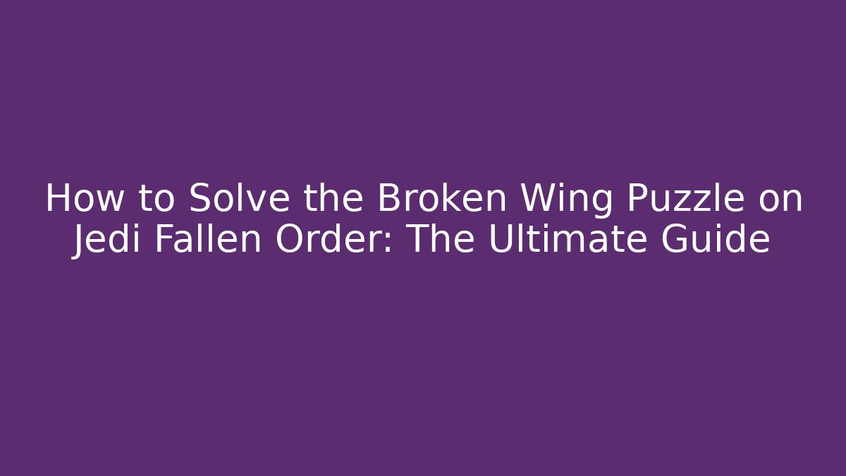 How to Solve the Broken Wing Puzzle on Jedi Fallen Order: The Ultimate Guide