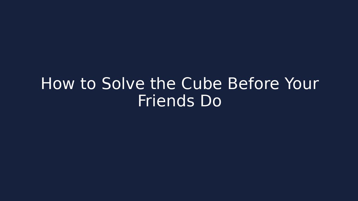 How to Solve the Cube Before Your Friends Do