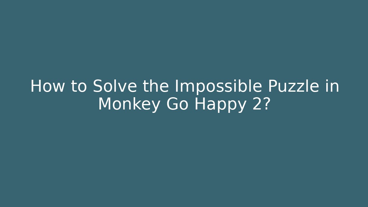 How to Solve the Impossible Puzzle in Monkey Go Happy 2?
