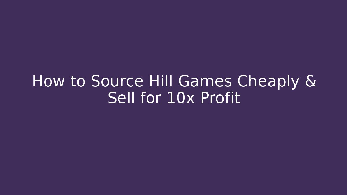 How to Source Hill Games Cheaply & Sell for 10x Profit
