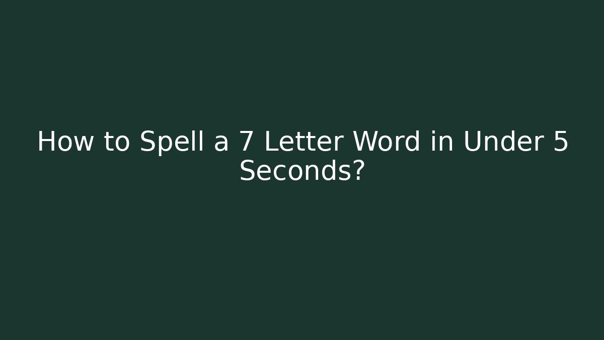 How to Spell a 7 Letter Word in Under 5 Seconds?