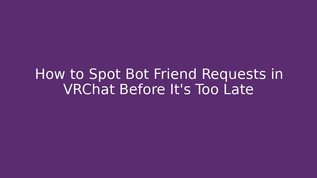 How to Spot Bot Friend Requests in VRChat Before It's Too Late