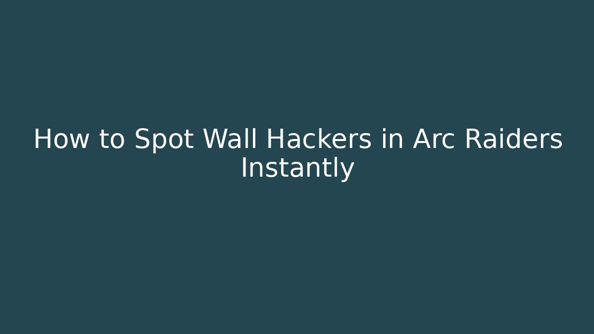 How to Spot Wall Hackers in Arc Raiders Instantly