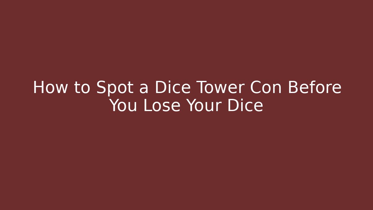 How to Spot a Dice Tower Con Before You Lose Your Dice