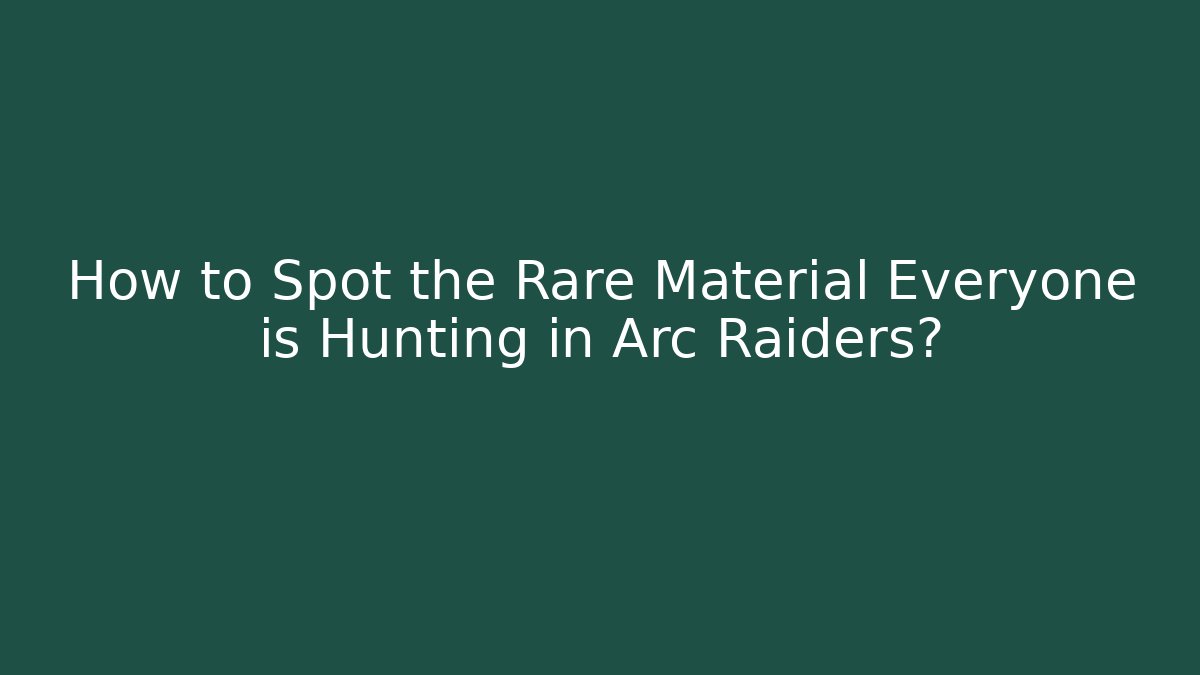 How to Spot the Rare Material Everyone is Hunting in Arc Raiders?