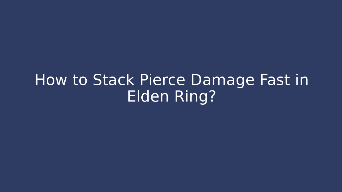 How to Stack Pierce Damage Fast in Elden Ring?