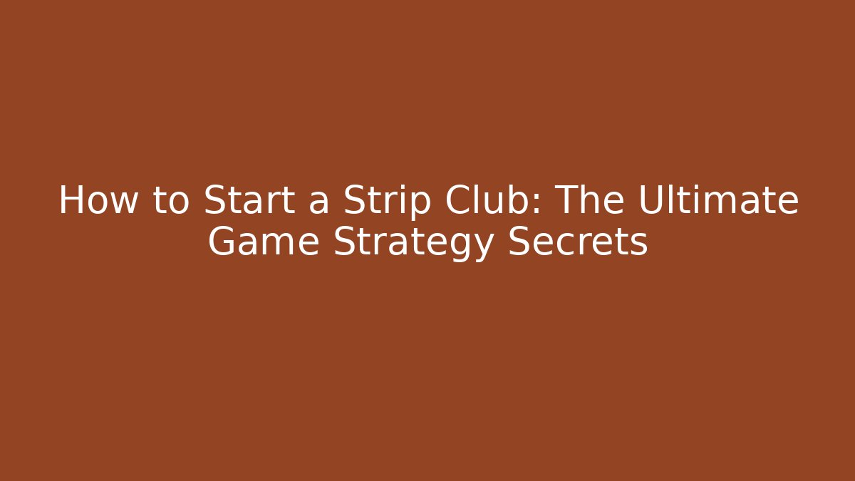 How to Start a Strip Club: The Ultimate Game Strategy Secrets