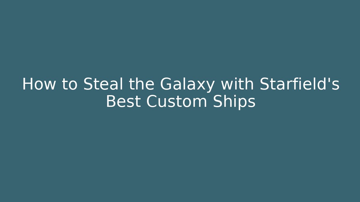 How to Steal the Galaxy with Starfield's Best Custom Ships