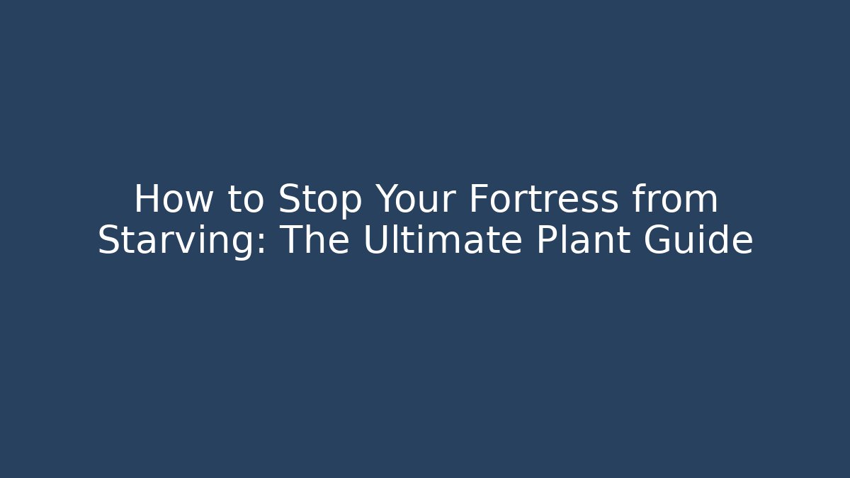 How to Stop Your Fortress from Starving: The Ultimate Plant Guide