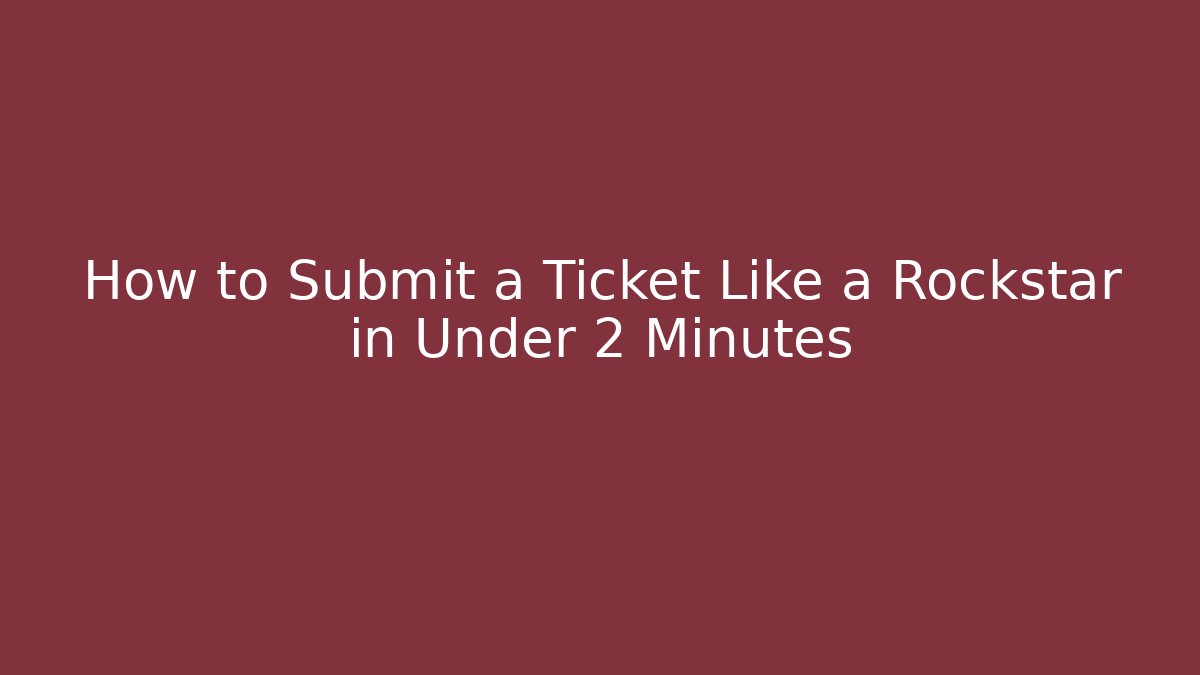 How to Submit a Ticket Like a Rockstar in Under 2 Minutes