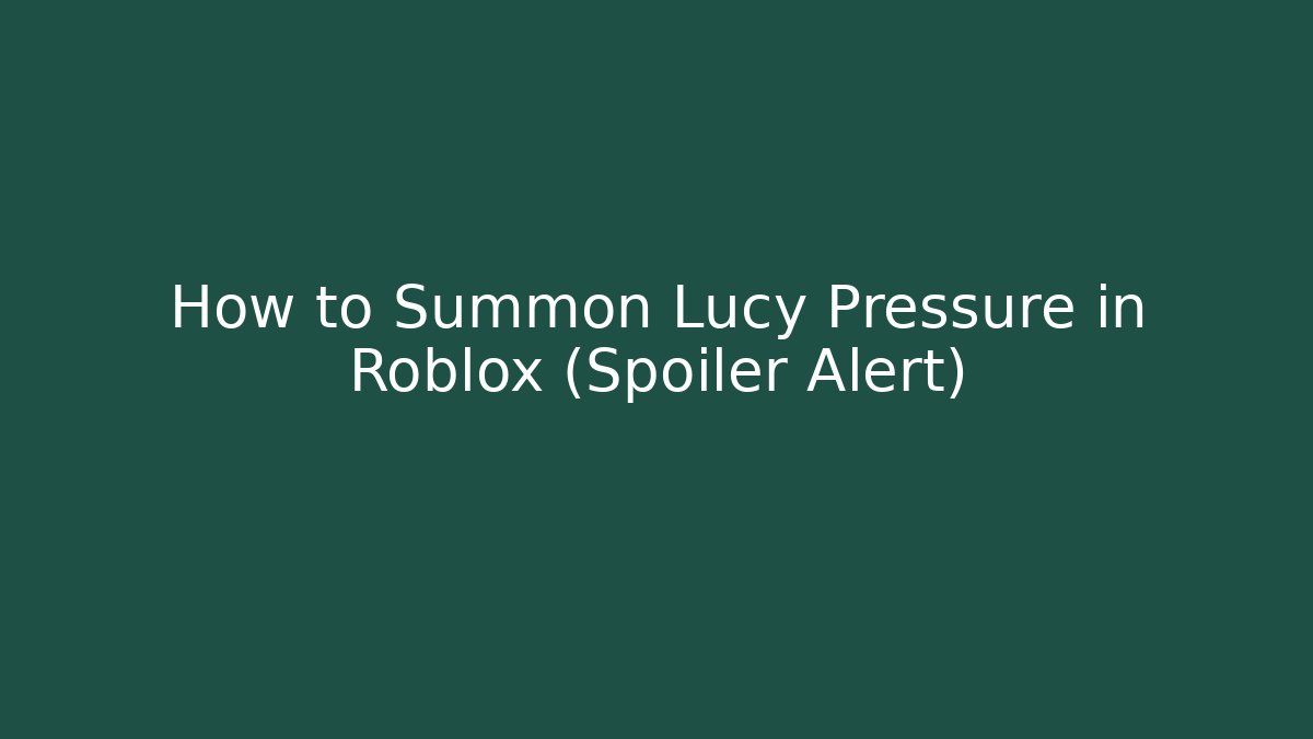 How to Summon Lucy Pressure in Roblox (Spoiler Alert) - Felix Cat Insurance
