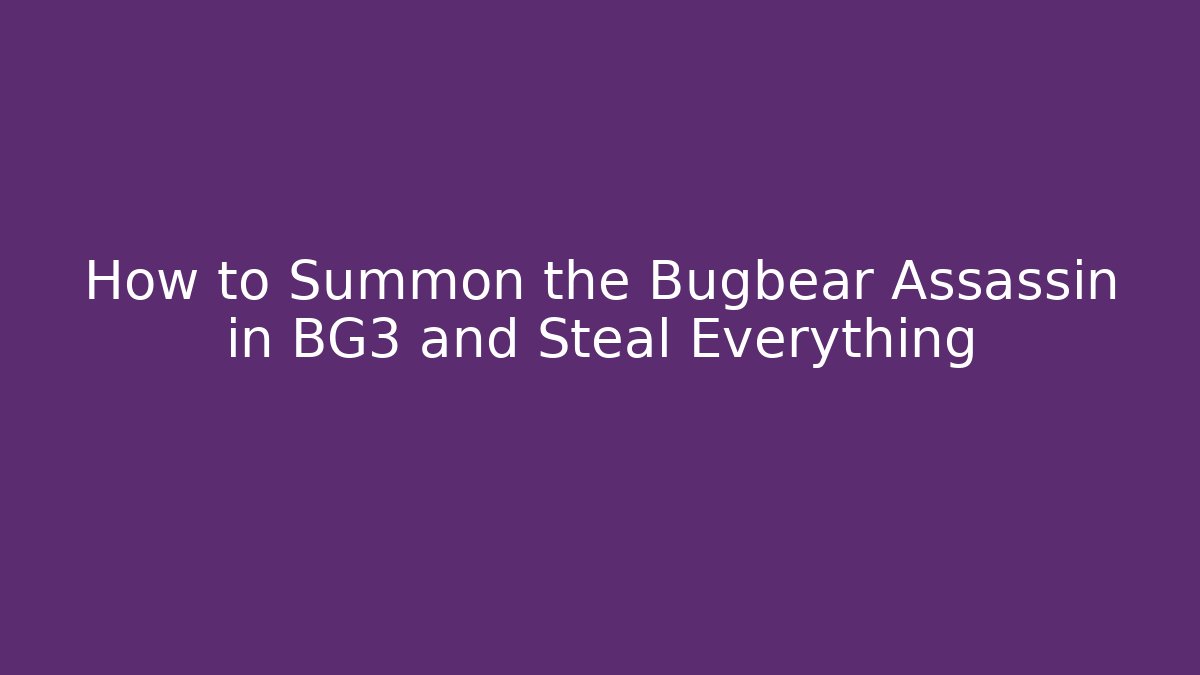 How to Summon the Bugbear Assassin in BG3 and Steal Everything
