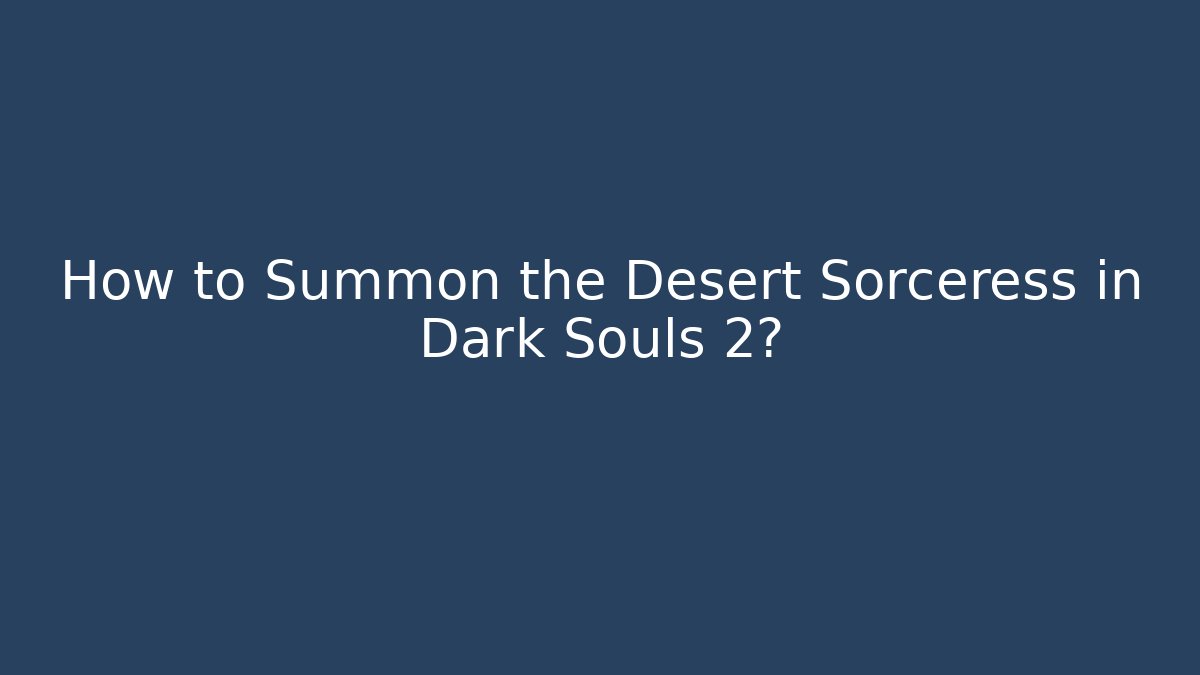 How to Summon the Desert Sorceress in Dark Souls 2?