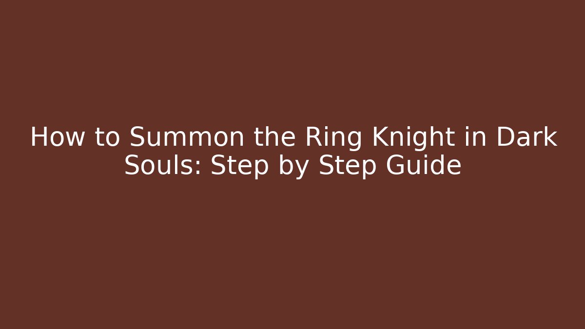 How to Summon the Ring Knight in Dark Souls: Step by Step Guide