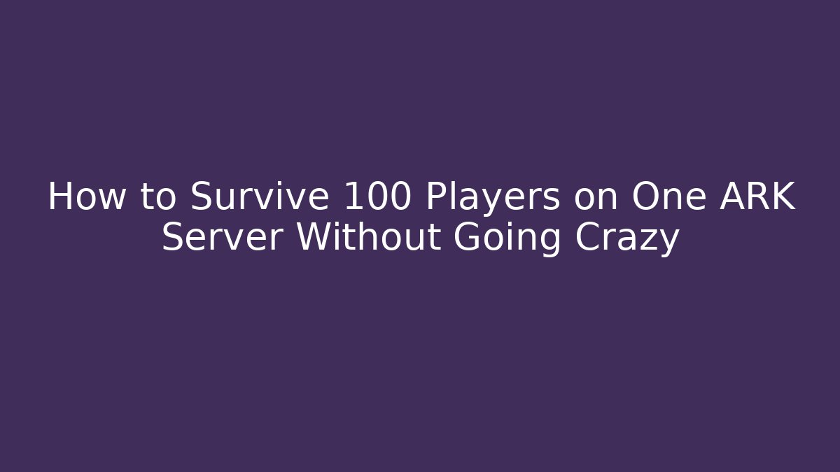 How to Survive 100 Players on One ARK Server Without Going Crazy