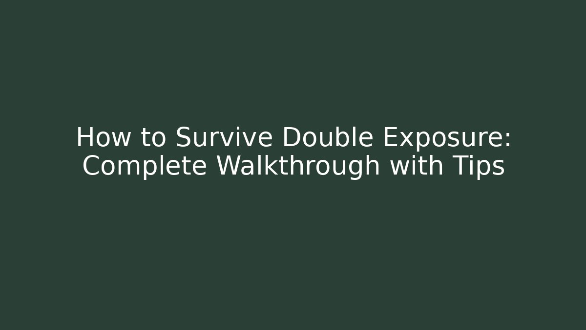How to Survive Double Exposure: Complete Walkthrough with Tips