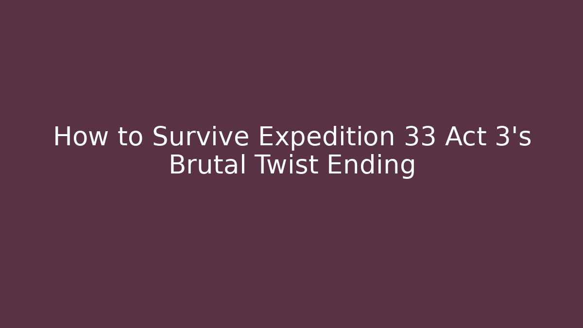 How to Survive Expedition 33 Act 3’s Brutal Twist Ending