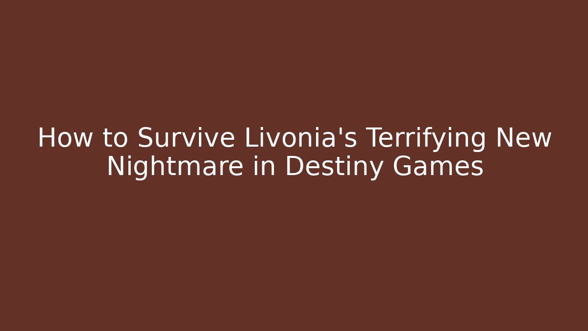 How to Survive Livonia's Terrifying New Nightmare in Destiny Games
